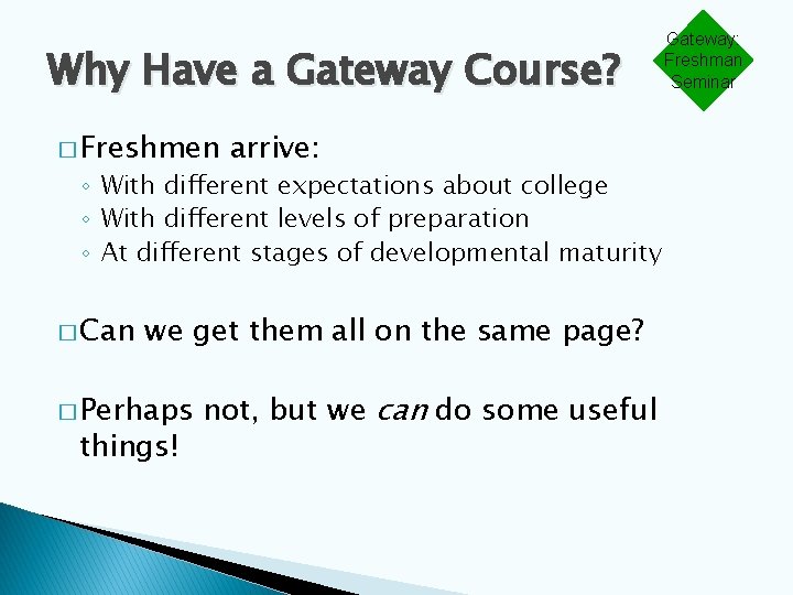 Why Have a Gateway Course? � Freshmen arrive: ◦ With different expectations about college