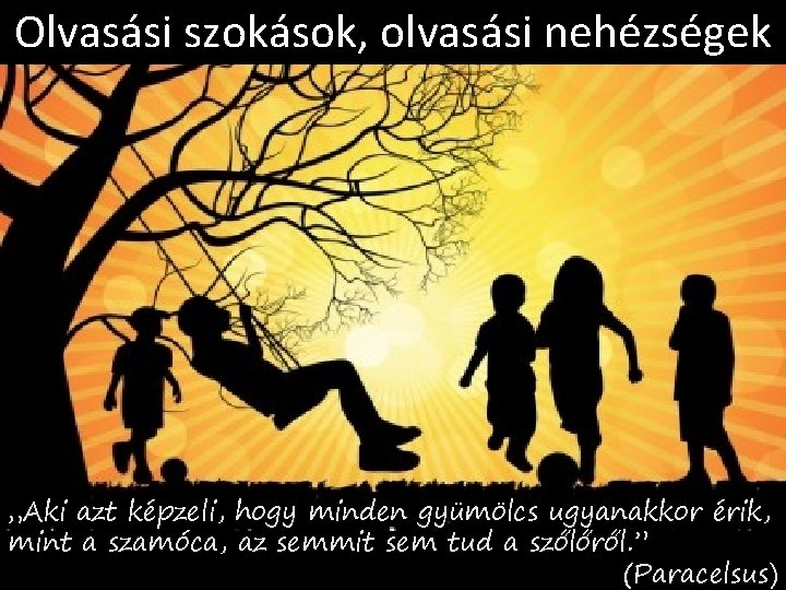 Olvasási szokások, olvasási nehézségek „Aki azt képzeli, hogy minden gyümölcs ugyanakkor érik, mint a