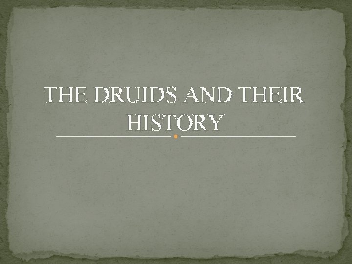 THE DRUIDS AND THEIR HISTORY THE DRUIDS AND THEIR HISTORY