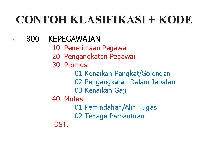 CONTOH KLASIFIKASI + KODE • 800 – KEPEGAWAIAN 10 Penerimaan Pegawai 20 Pengangkatan Pegawai