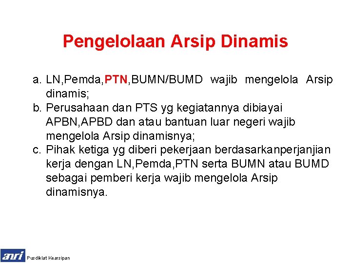 Pengelolaan Arsip Dinamis a. LN, Pemda, PTN, BUMN/BUMD wajib mengelola Arsip dinamis; b. Perusahaan