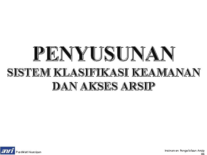 PENYUSUNAN SISTEM KLASIFIKASI KEAMANAN DAN AKSES ARSIP Pusdiklat Kearsipan Instrumen Pengelolaan Arsip 