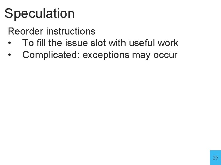 Speculation Reorder instructions • To fill the issue slot with useful work • Complicated: