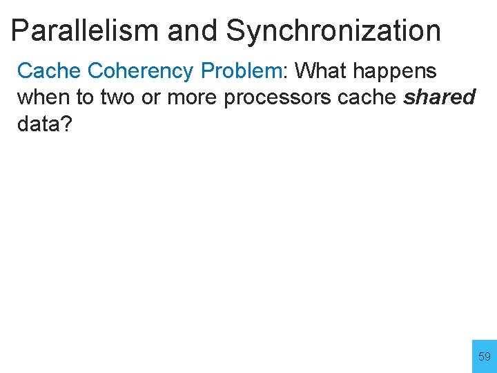 Parallelism and Synchronization Cache Coherency Problem: What happens when to two or more processors