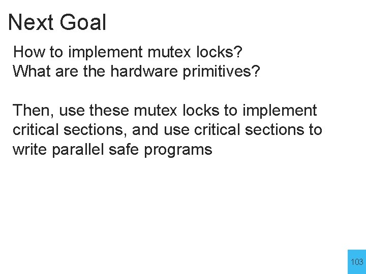 Next Goal How to implement mutex locks? What are the hardware primitives? Then, use