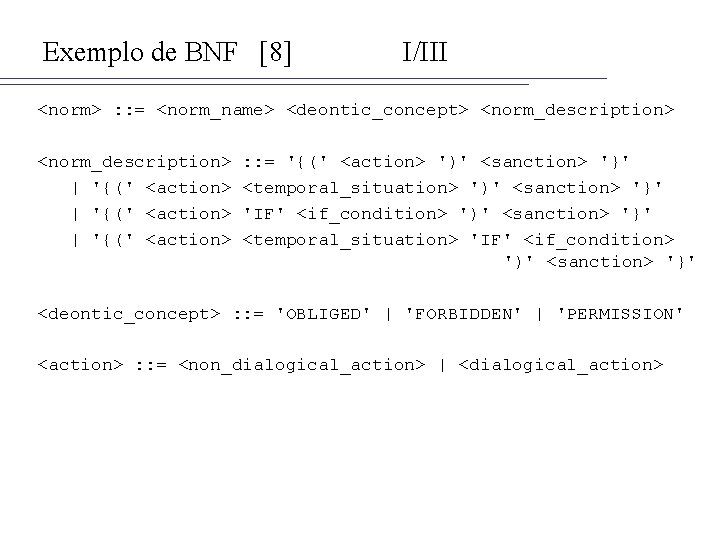 Exemplo de BNF [8] I/III <norm> : : = <norm_name> <deontic_concept> <norm_description> | '{('