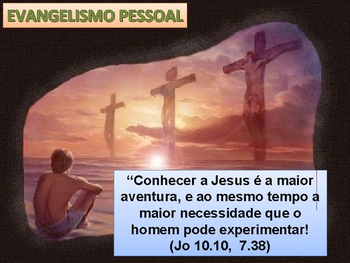 EVANGELISMO PESSOAL “Conhecer a Jesus é a maior aventura, e ao mesmo tempo a