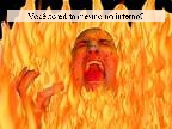 Você acredita mesmo no inferno? 