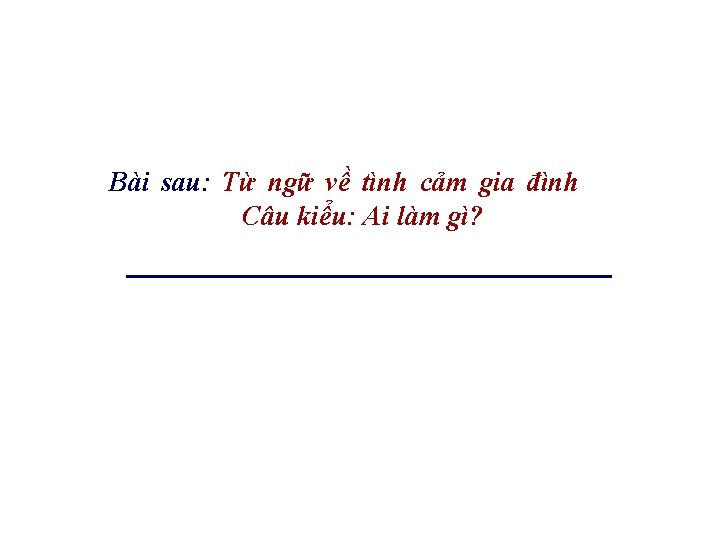 Bài sau: Từ ngữ về tình cảm gia đình Câu kiểu: Ai làm gì?