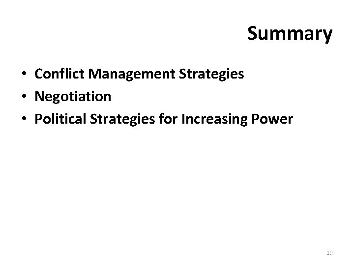 Summary • Conflict Management Strategies • Negotiation • Political Strategies for Increasing Power 19