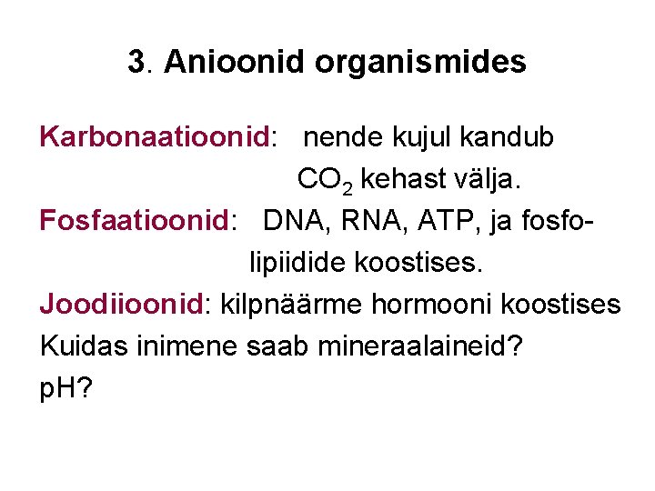 3. Anioonid organismides Karbonaatioonid: nende kujul kandub CO 2 kehast välja. Fosfaatioonid: DNA, RNA,