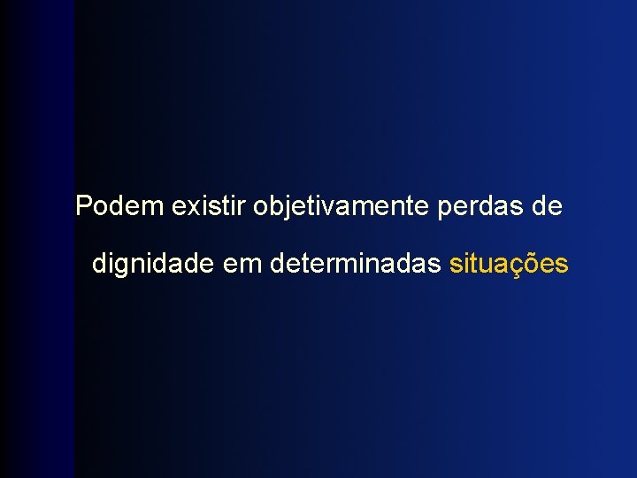 Podem existir objetivamente perdas de dignidade em determinadas situações 