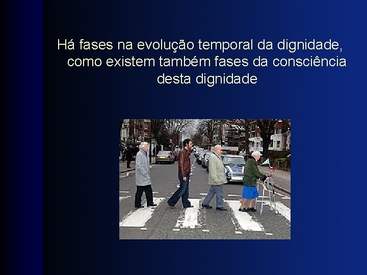 Há fases na evolução temporal da dignidade, como existem também fases da consciência desta