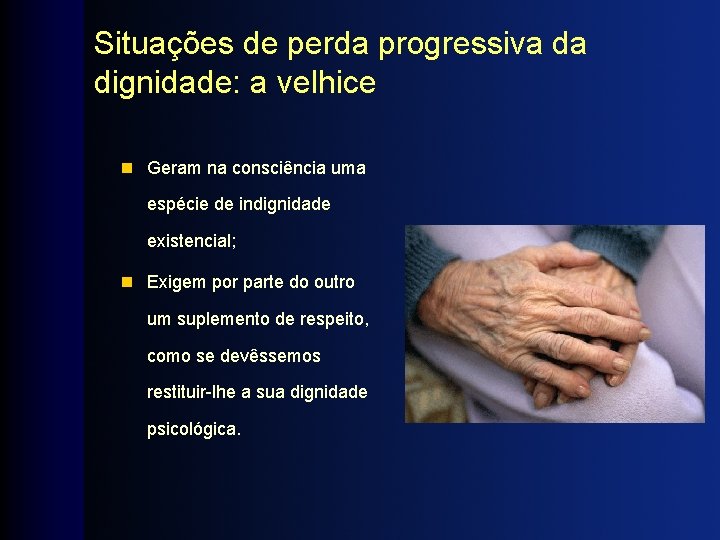 Situações de perda progressiva da dignidade: a velhice n Geram na consciência uma espécie