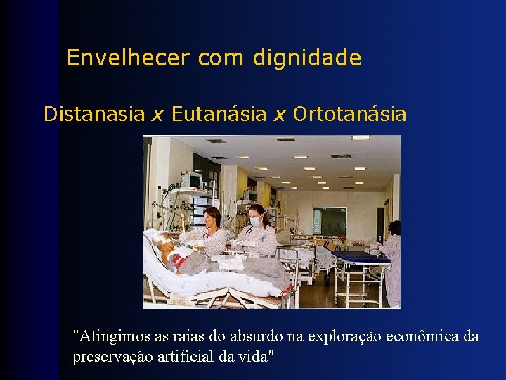 Envelhecer com dignidade Distanasia x Eutanásia x Ortotanásia "Atingimos as raias do absurdo na