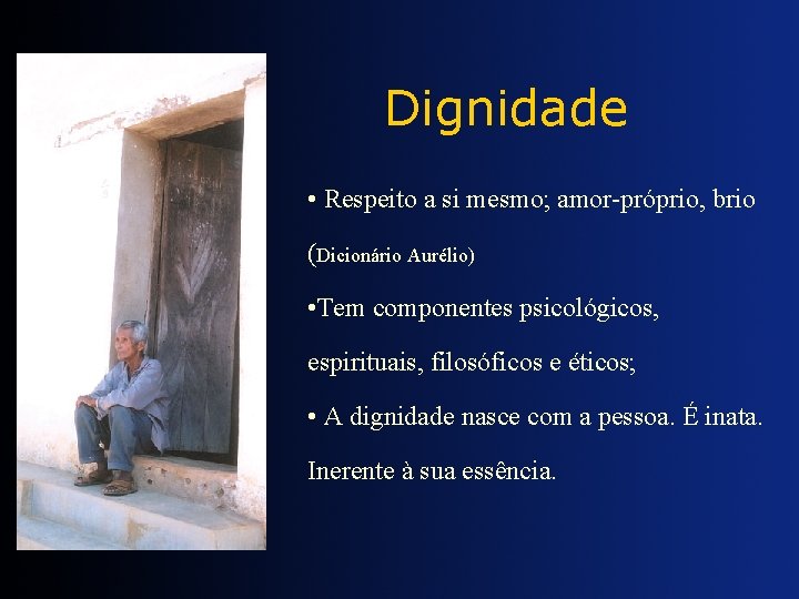 Dignidade • Respeito a si mesmo; amor-próprio, brio (Dicionário Aurélio) • Tem componentes psicológicos,