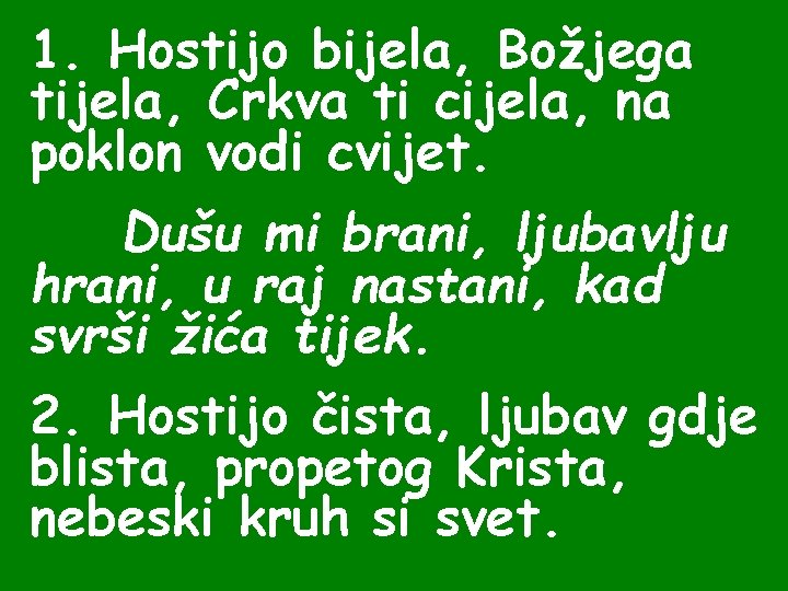 1. Hostijo bijela, Božjega tijela, Crkva ti cijela, na poklon vodi cvijet. Dušu mi