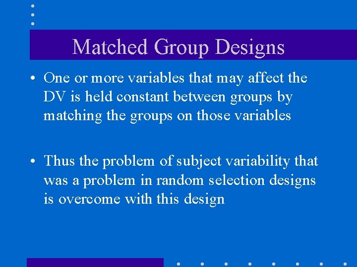 Matched Group Designs • One or more variables that may affect the DV is