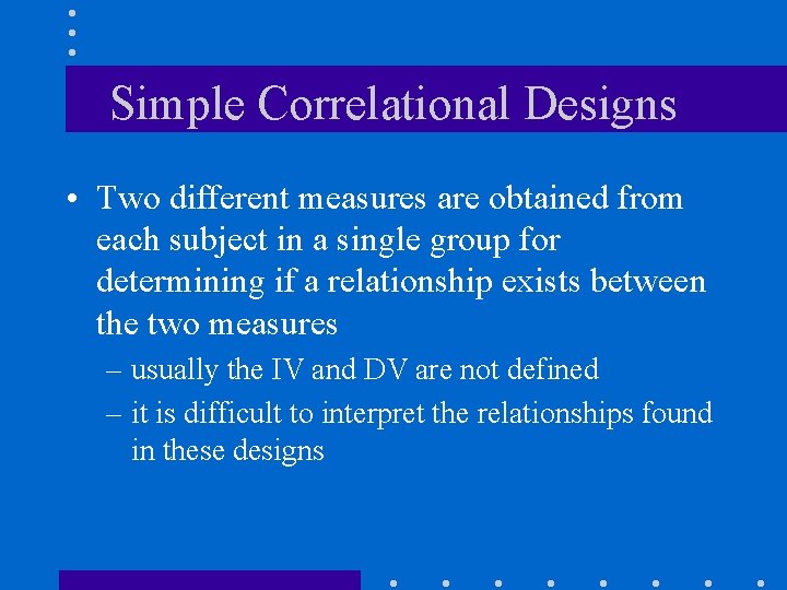 Simple Correlational Designs • Two different measures are obtained from each subject in a