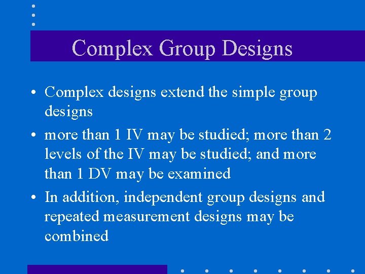 Complex Group Designs • Complex designs extend the simple group designs • more than