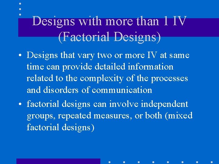 Designs with more than 1 IV (Factorial Designs) • Designs that vary two or