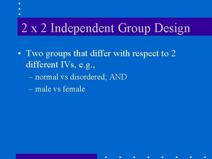 2 x 2 Independent Group Design • Two groups that differ with respect to