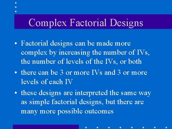 Complex Factorial Designs • Factorial designs can be made more complex by increasing the