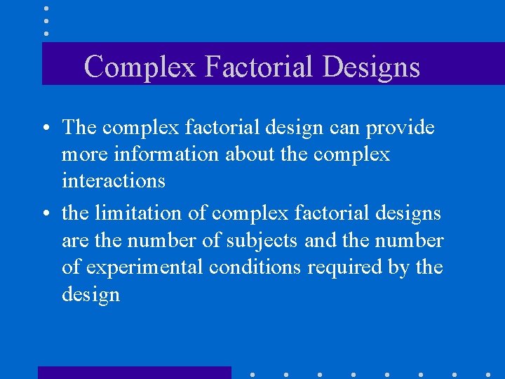 Complex Factorial Designs • The complex factorial design can provide more information about the
