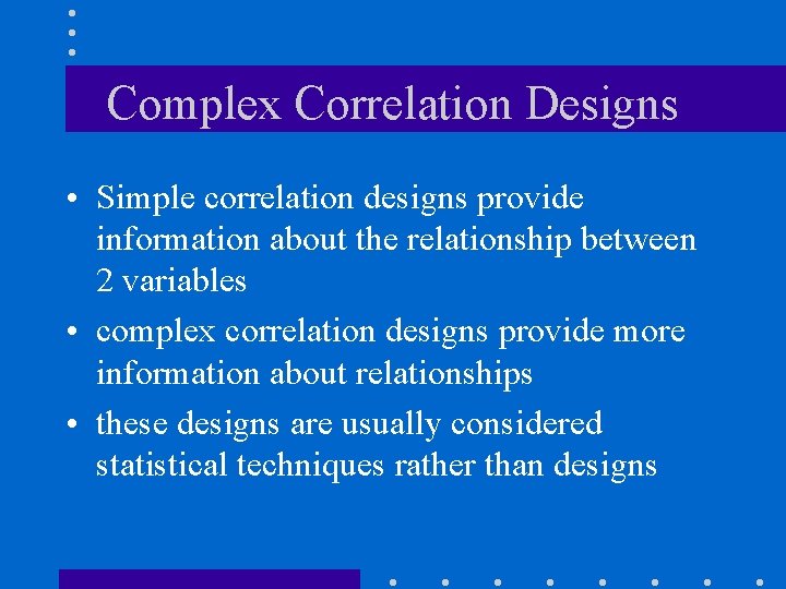 Complex Correlation Designs • Simple correlation designs provide information about the relationship between 2