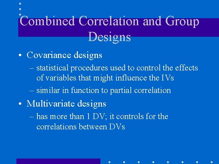 Combined Correlation and Group Designs • Covariance designs – statistical procedures used to control