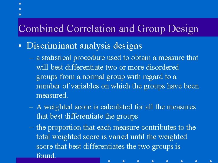 Combined Correlation and Group Design • Discriminant analysis designs – a statistical procedure used