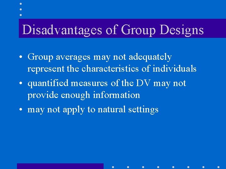 Disadvantages of Group Designs • Group averages may not adequately represent the characteristics of