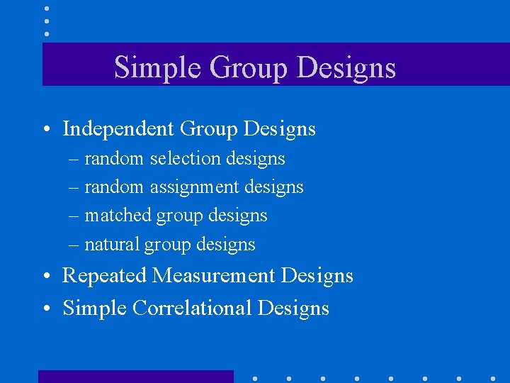 Simple Group Designs • Independent Group Designs – random selection designs – random assignment