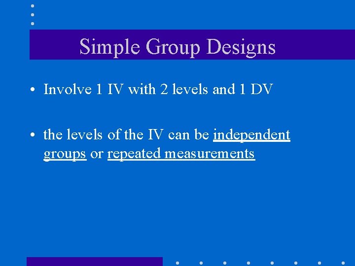 Simple Group Designs • Involve 1 IV with 2 levels and 1 DV •