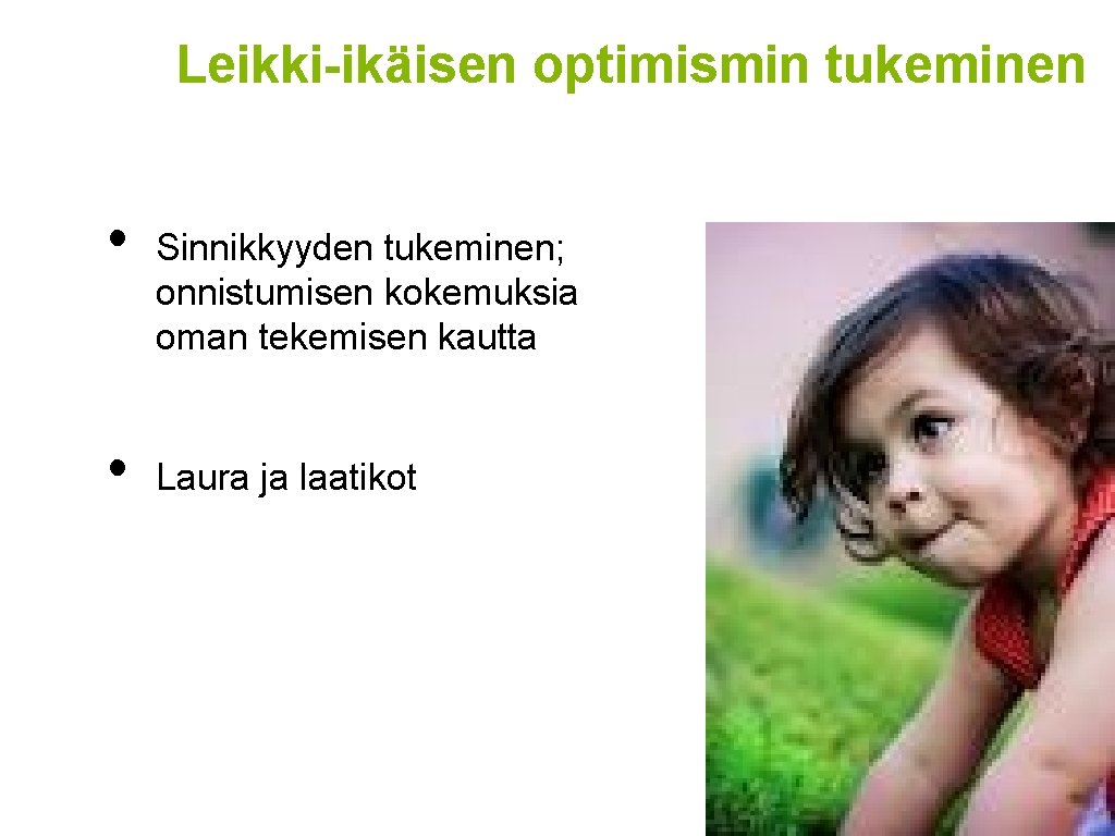 Leikki-ikäisen optimismin tukeminen • • Sinnikkyyden tukeminen; onnistumisen kokemuksia oman tekemisen kautta Laura ja