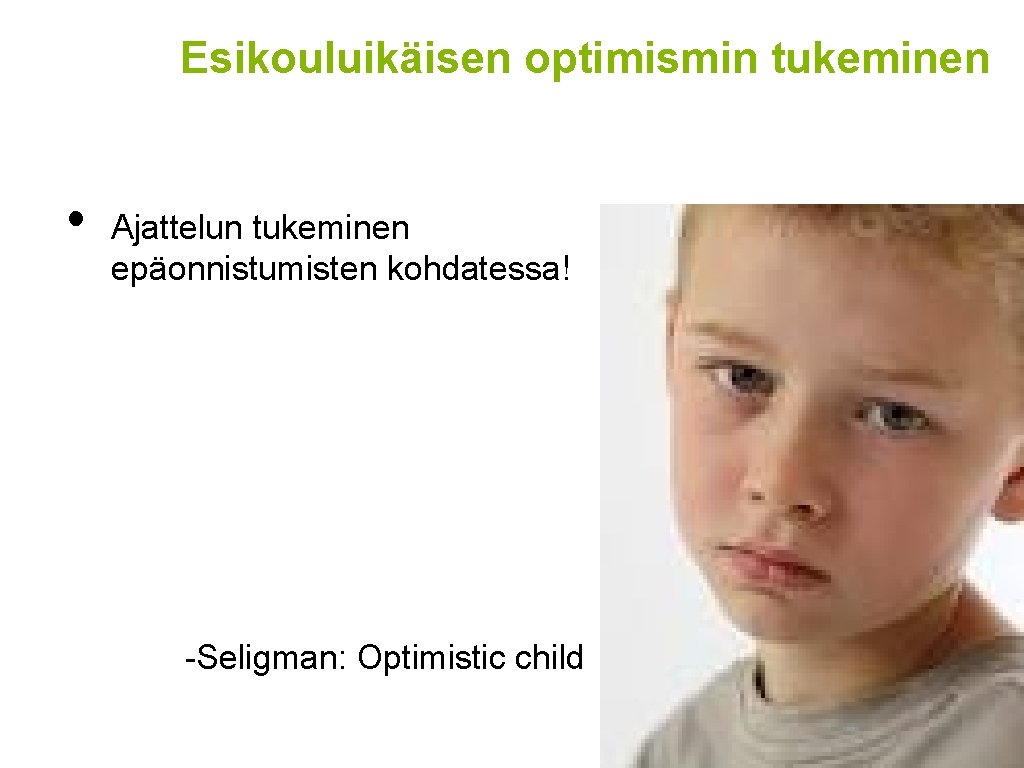 Esikouluikäisen optimismin tukeminen • Ajattelun tukeminen epäonnistumisten kohdatessa! -Seligman: Optimistic child 