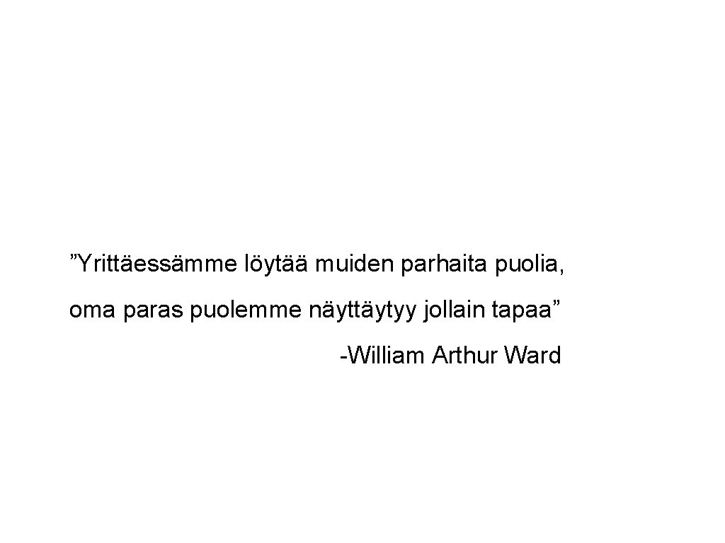 ”Yrittäessämme löytää muiden parhaita puolia, oma paras puolemme näyttäytyy jollain tapaa” -William Arthur Ward