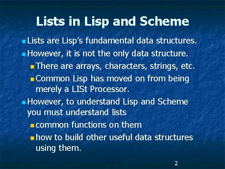 Lists in Lisp and Scheme n Lists are Lisp’s fundamental data structures. n However,