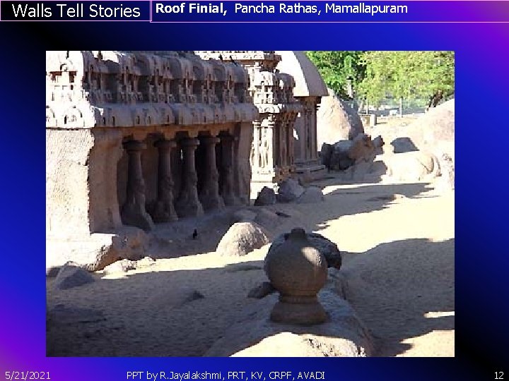 Walls Tell Stories Roof Finial, Pancha Rathas, Mamallapuram ` 5/21/2021 PPT by R. Jayalakshmi,