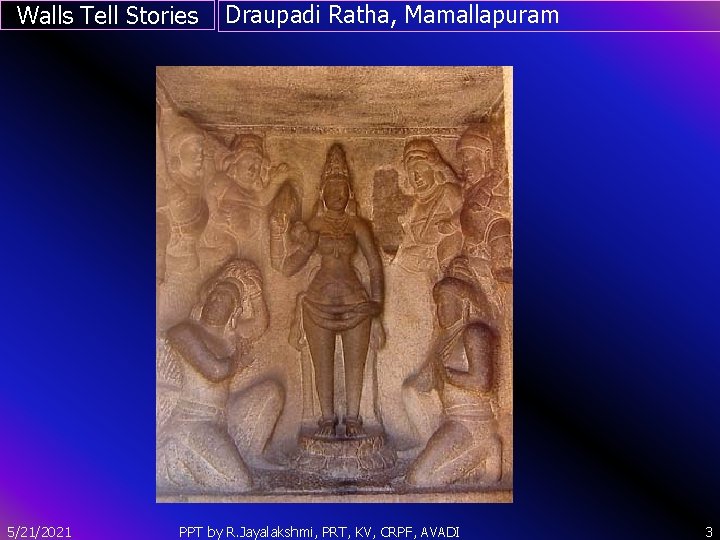 Walls Tell Stories Draupadi Ratha, Mamallapuram ` 5/21/2021 PPT by R. Jayalakshmi, PRT, KV,