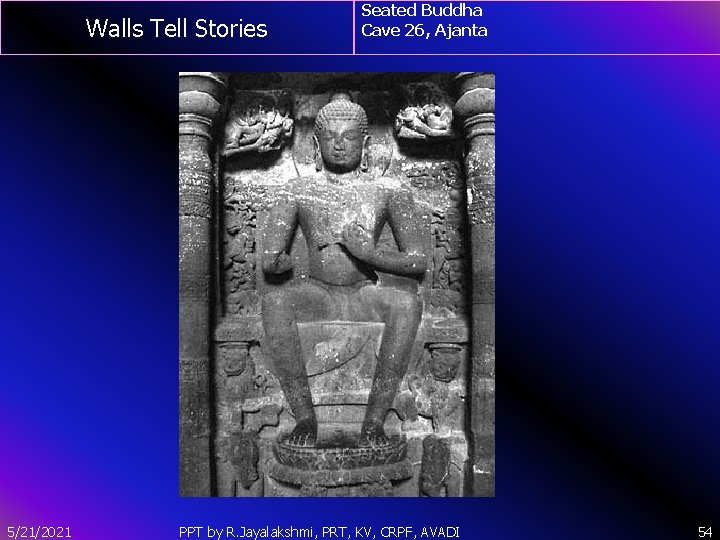 Walls Tell Stories 5/21/2021 Seated Buddha Cave 26, Ajanta PPT by R. Jayalakshmi, PRT,