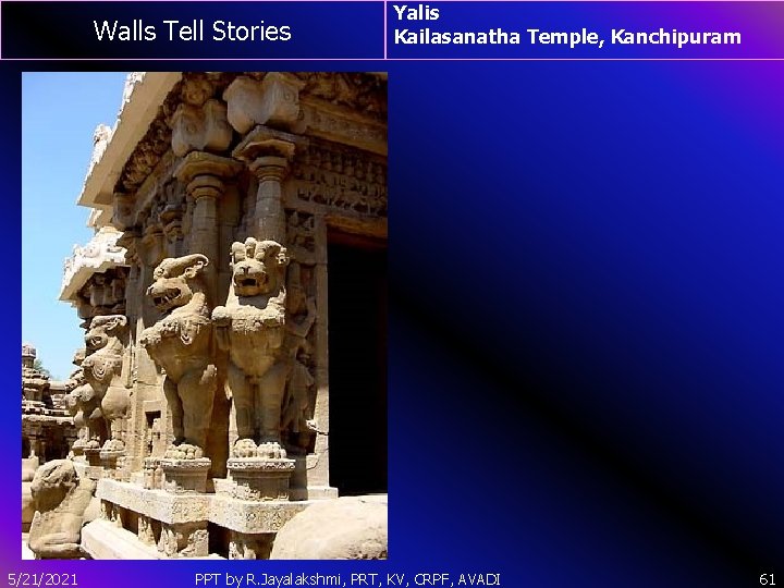 Walls Tell Stories 5/21/2021 Yalis Kailasanatha Temple, Kanchipuram PPT by R. Jayalakshmi, PRT, KV,