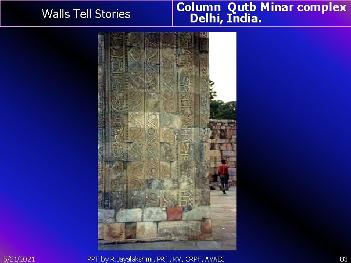 Walls Tell Stories 5/21/2021 Column Qutb Minar complex Delhi, India. PPT by R. Jayalakshmi,