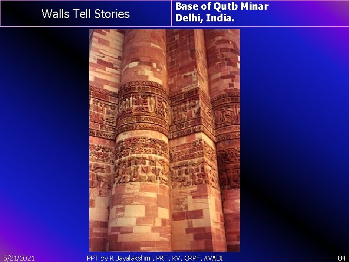 Walls Tell Stories 5/21/2021 Base of Qutb Minar Delhi, India. PPT by R. Jayalakshmi,