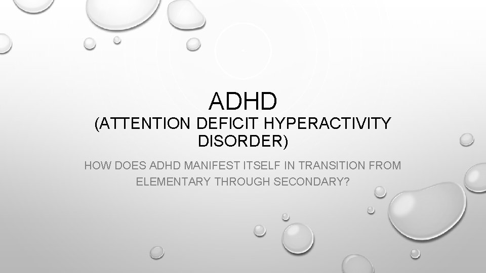 ADHD (ATTENTION DEFICIT HYPERACTIVITY DISORDER) HOW DOES ADHD MANIFEST ITSELF IN TRANSITION FROM ELEMENTARY