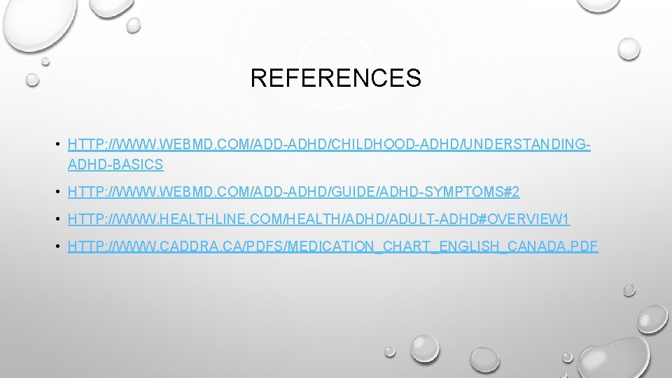 REFERENCES • HTTP: //WWW. WEBMD. COM/ADD-ADHD/CHILDHOOD-ADHD/UNDERSTANDINGADHD-BASICS • HTTP: //WWW. WEBMD. COM/ADD-ADHD/GUIDE/ADHD-SYMPTOMS#2 • HTTP: //WWW.