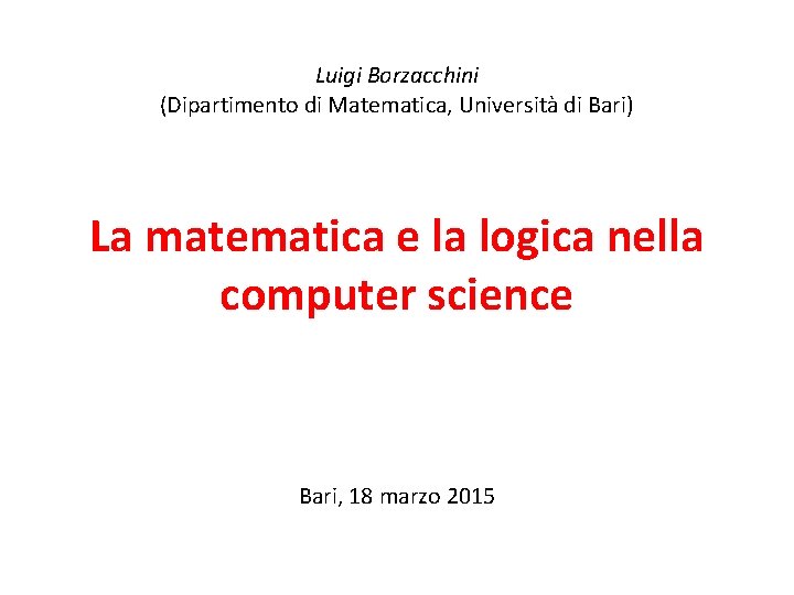 Luigi Borzacchini (Dipartimento di Matematica, Università di Bari) La matematica e la logica nella