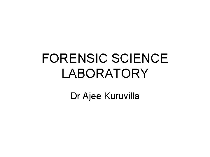 FORENSIC SCIENCE LABORATORY Dr Ajee Kuruvilla 