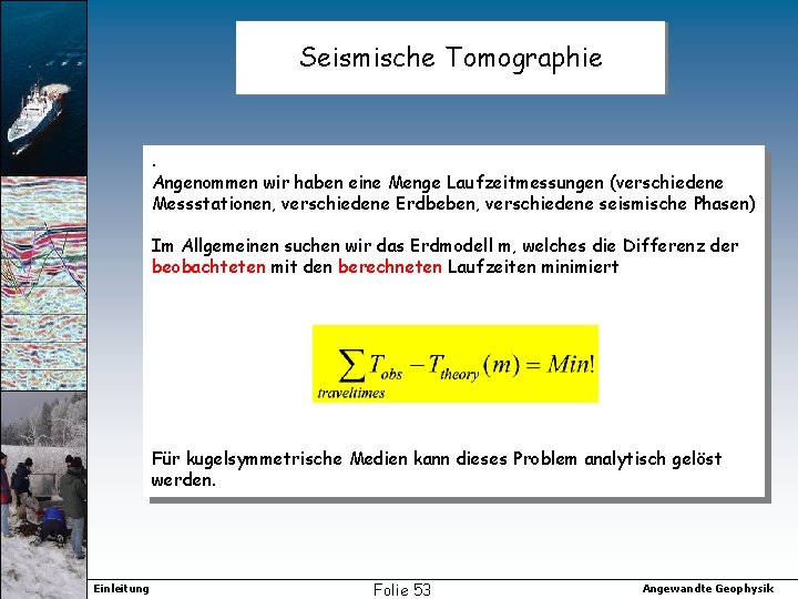 Seismische Tomographie . Angenommen wir haben eine Menge Laufzeitmessungen (verschiedene Messstationen, verschiedene Erdbeben, verschiedene