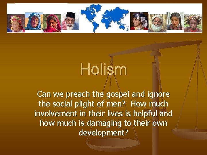 Holism Can we preach the gospel and ignore the social plight of men? How